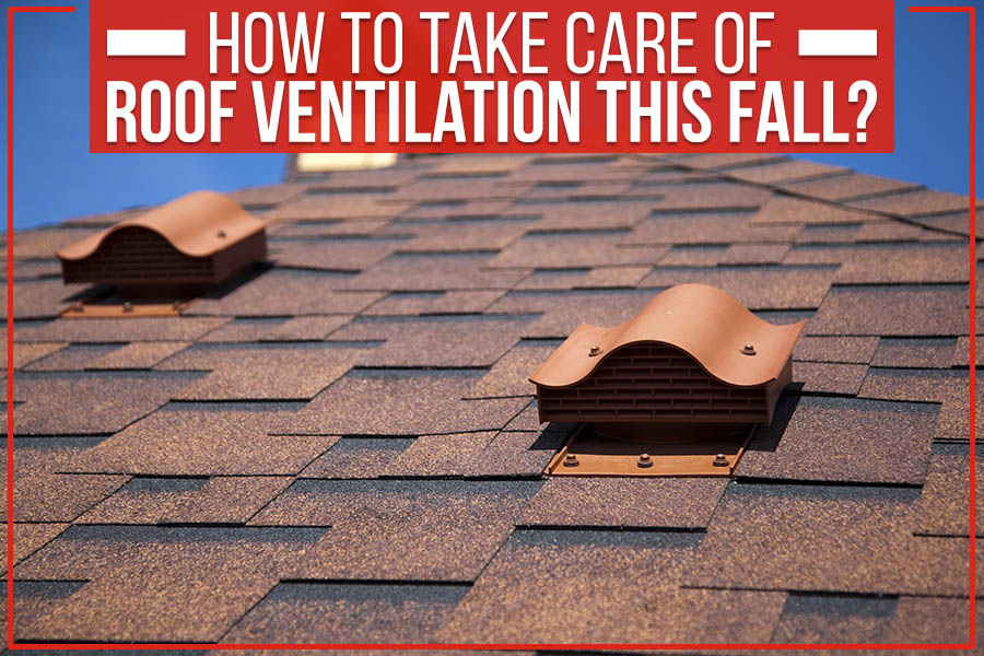 How To Take Care Of Roof Ventilation This Fall?