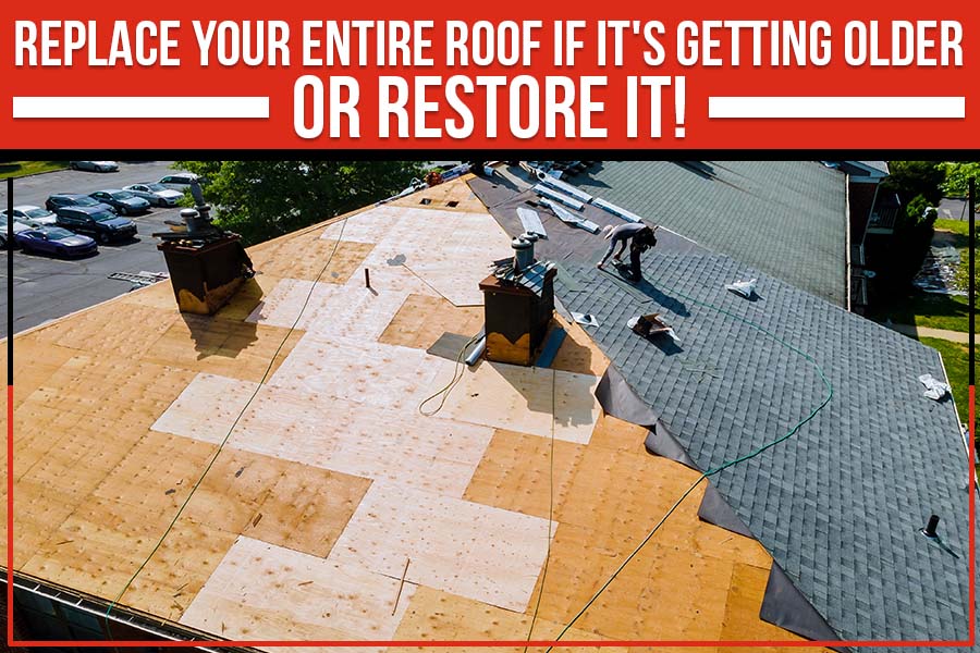 Replace Your Entire Roof If It's Getting Older – Or Restore It!
